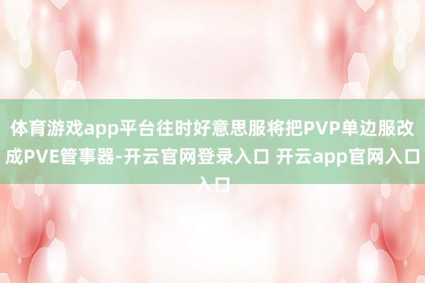 体育游戏app平台往时好意思服将把PVP单边服改成PVE管事器-开云官网登录入口 开云app官网入口