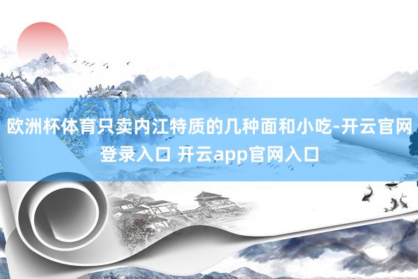 欧洲杯体育只卖内江特质的几种面和小吃-开云官网登录入口 开云app官网入口