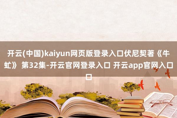 开云(中国)kaiyun网页版登录入口伏尼契著《牛虻》 第32集-开云官网登录入口 开云app官网入口