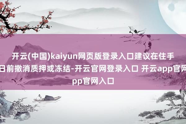 开云(中国)kaiyun网页版登录入口建议在住手转股日前撤消质押或冻结-开云官网登录入口 开云app官网入口