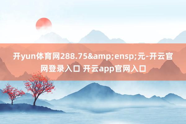 开yun体育网288.75 元-开云官网登录入口 开云app官网入口