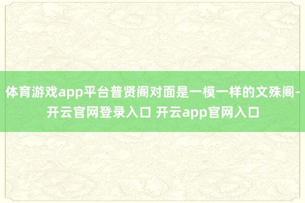 体育游戏app平台普贤阁对面是一模一样的文殊阁-开云官网登录入口 开云app官网入口
