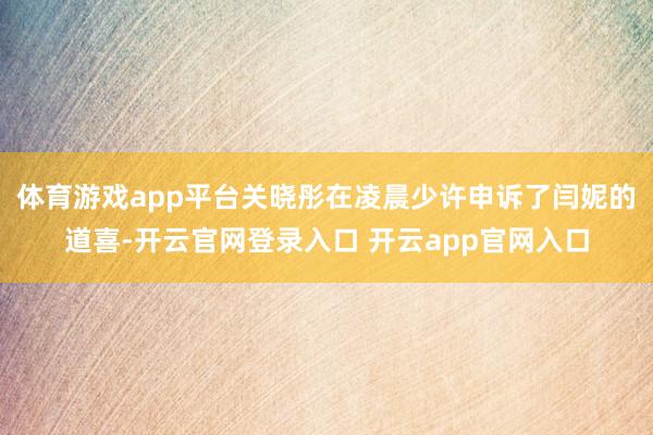 体育游戏app平台关晓彤在凌晨少许申诉了闫妮的道喜-开云官网登录入口 开云app官网入口