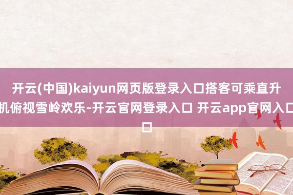 开云(中国)kaiyun网页版登录入口搭客可乘直升机俯视雪岭欢乐-开云官网登录入口 开云app官网入口
