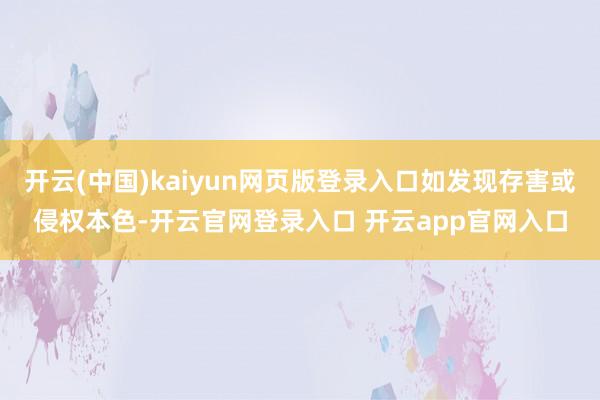 开云(中国)kaiyun网页版登录入口如发现存害或侵权本色-开云官网登录入口 开云app官网入口
