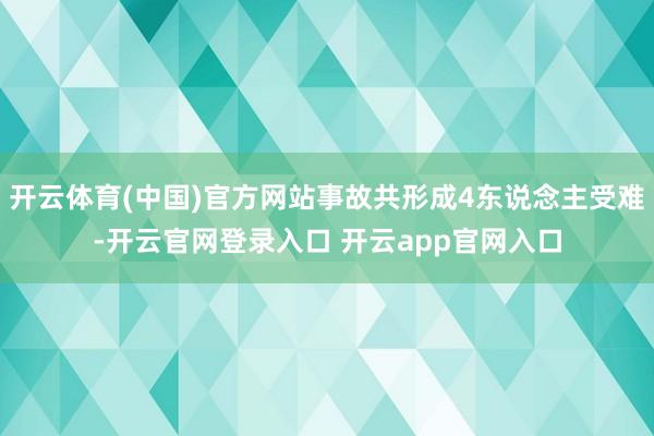 开云体育(中国)官方网站事故共形成4东说念主受难-开云官网登录入口 开云app官网入口