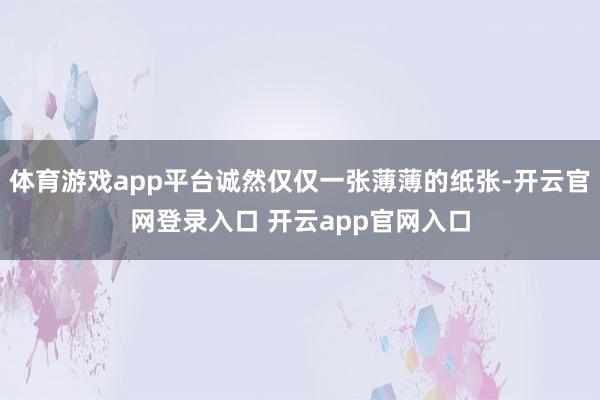 体育游戏app平台诚然仅仅一张薄薄的纸张-开云官网登录入口 开云app官网入口