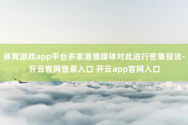 体育游戏app平台多家港澳媒体对此进行密集报谈-开云官网登录入口 开云app官网入口