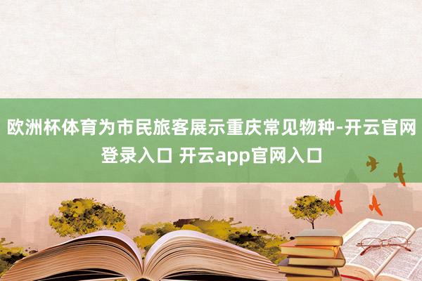 欧洲杯体育为市民旅客展示重庆常见物种-开云官网登录入口 开云app官网入口