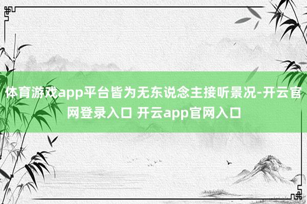 体育游戏app平台皆为无东说念主接听景况-开云官网登录入口 开云app官网入口