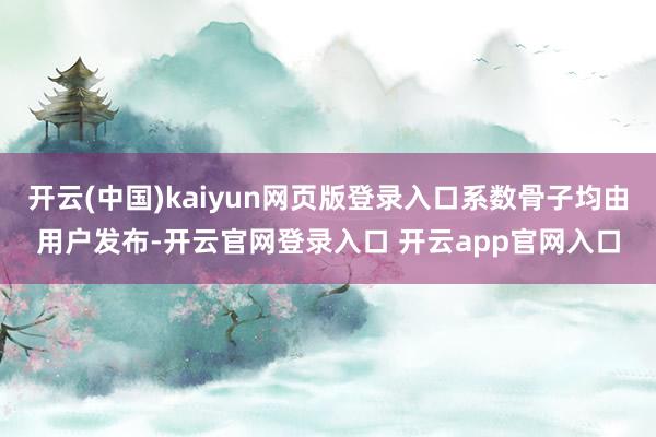 开云(中国)kaiyun网页版登录入口系数骨子均由用户发布-开云官网登录入口 开云app官网入口