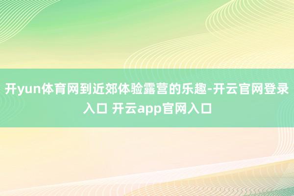 开yun体育网到近郊体验露营的乐趣-开云官网登录入口 开云app官网入口