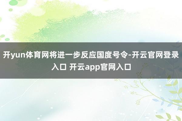 开yun体育网将进一步反应国度号令-开云官网登录入口 开云app官网入口