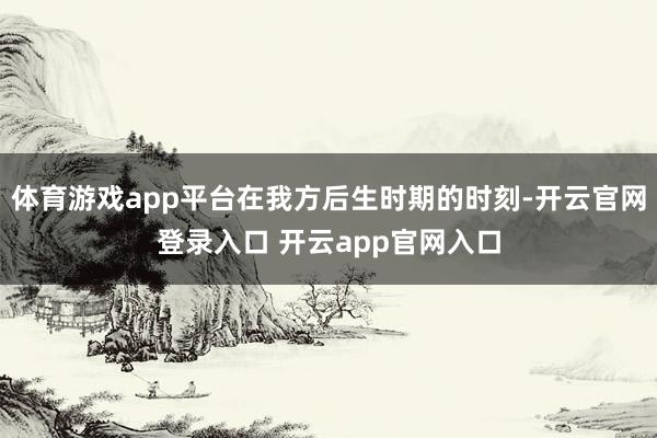 体育游戏app平台在我方后生时期的时刻-开云官网登录入口 开云app官网入口