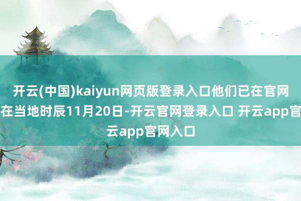 开云(中国)kaiyun网页版登录入口他们已在官网露馅将在当地时辰11月20日-开云官网登录入口 开云app官网入口