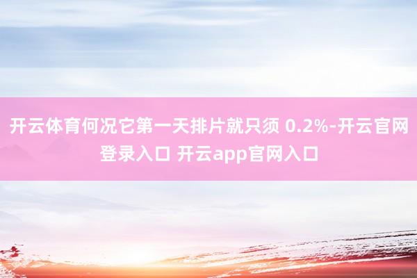 开云体育何况它第一天排片就只须 0.2%-开云官网登录入口 开云app官网入口