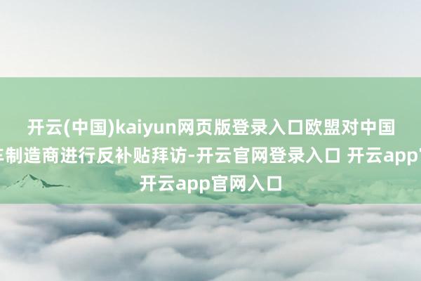开云(中国)kaiyun网页版登录入口欧盟对中国电动汽车制造商进行反补贴拜访-开云官网登录入口 开云app官网入口