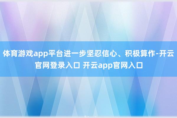 体育游戏app平台进一步坚忍信心、积极算作-开云官网登录入口 开云app官网入口