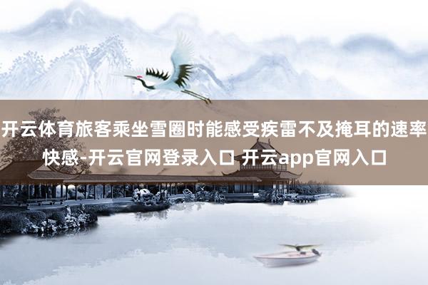 开云体育旅客乘坐雪圈时能感受疾雷不及掩耳的速率快感-开云官网登录入口 开云app官网入口