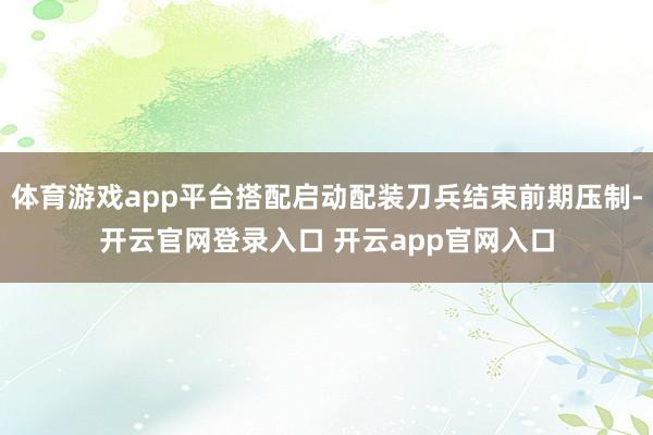 体育游戏app平台搭配启动配装刀兵结束前期压制-开云官网登录入口 开云app官网入口