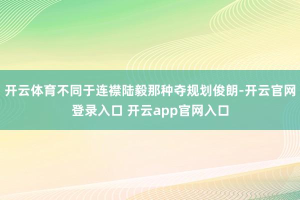 开云体育不同于连襟陆毅那种夺规划俊朗-开云官网登录入口 开云app官网入口