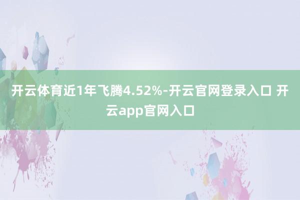 开云体育近1年飞腾4.52%-开云官网登录入口 开云app官网入口