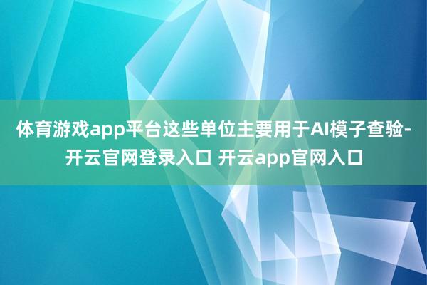 体育游戏app平台这些单位主要用于AI模子查验-开云官网登录入口 开云app官网入口