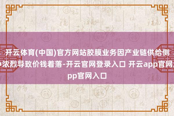 开云体育(中国)官方网站胶膜业务因产业链供给侧竞争浓烈导致价钱着落-开云官网登录入口 开云app官网入口