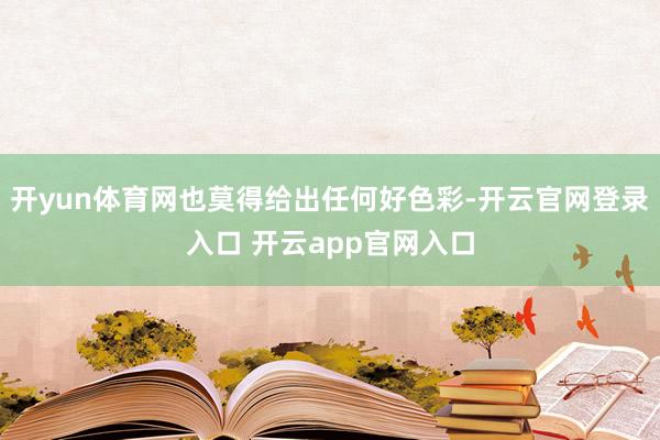 开yun体育网也莫得给出任何好色彩-开云官网登录入口 开云app官网入口