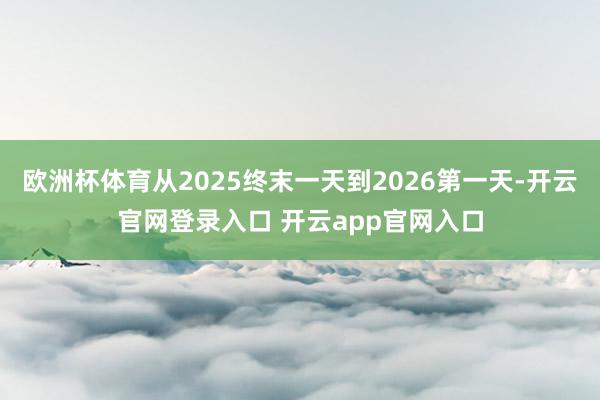欧洲杯体育从2025终末一天到2026第一天-开云官网登录入口 开云app官网入口