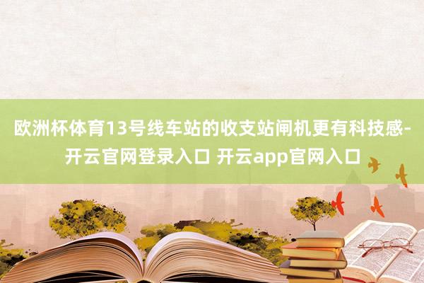 欧洲杯体育13号线车站的收支站闸机更有科技感-开云官网登录入口 开云app官网入口