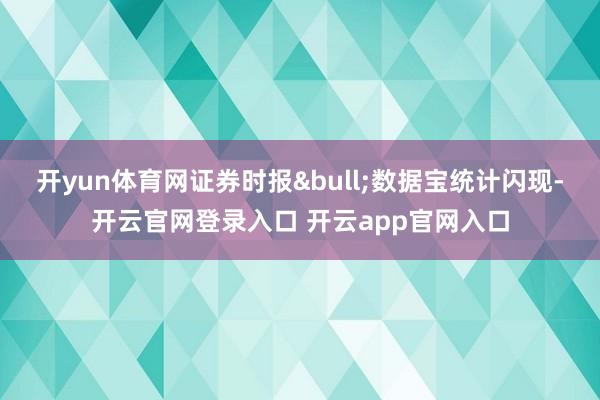 开yun体育网证券时报•数据宝统计闪现-开云官网登录入口 开云app官网入口