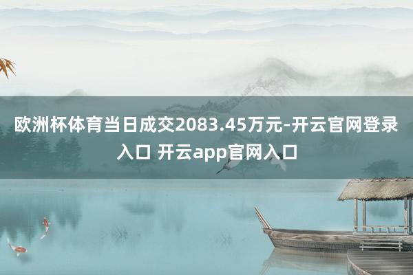 欧洲杯体育当日成交2083.45万元-开云官网登录入口 开云app官网入口
