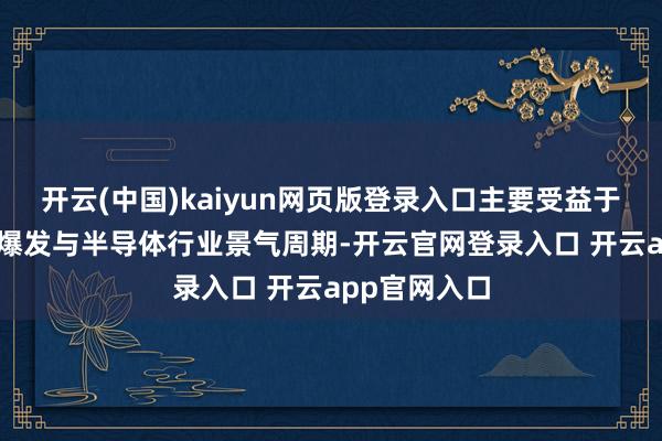 开云(中国)kaiyun网页版登录入口主要受益于AI算力需求爆发与半导体行业景气周期-开云官网登录入口 开云app官网入口
