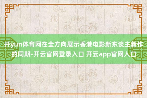 开yun体育网在全方向展示香港电影新东谈主新作的同期-开云官网登录入口 开云app官网入口